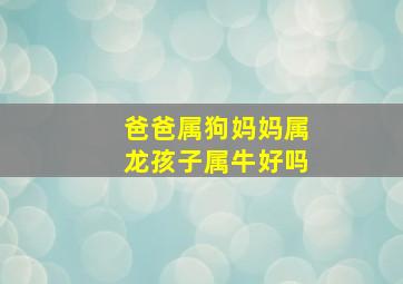 爸爸属狗妈妈属龙孩子属牛好吗