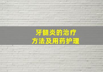 牙髓炎的治疗方法及用药护理