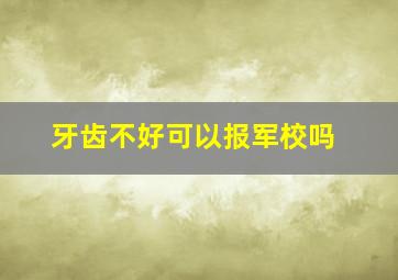 牙齿不好可以报军校吗