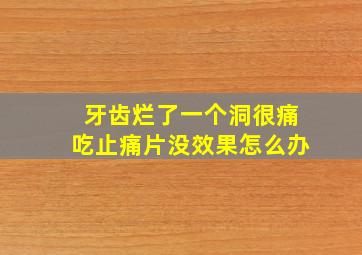 牙齿烂了一个洞很痛吃止痛片没效果怎么办