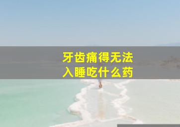 牙齿痛得无法入睡吃什么药