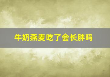 牛奶燕麦吃了会长胖吗