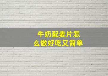 牛奶配麦片怎么做好吃又简单