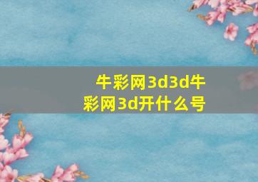 牛彩网3d3d牛彩网3d开什么号