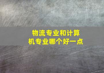 物流专业和计算机专业哪个好一点