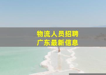 物流人员招聘广东最新信息