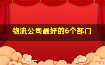 物流公司最好的6个部门