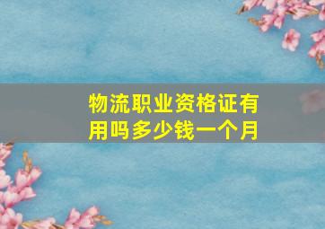 物流职业资格证有用吗多少钱一个月