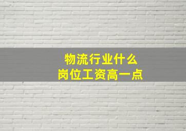 物流行业什么岗位工资高一点