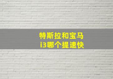 特斯拉和宝马i3哪个提速快