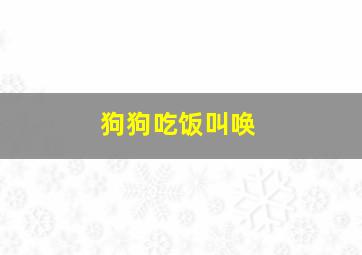 狗狗吃饭叫唤