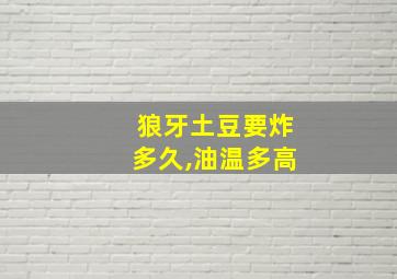 狼牙土豆要炸多久,油温多高