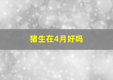 猪生在4月好吗