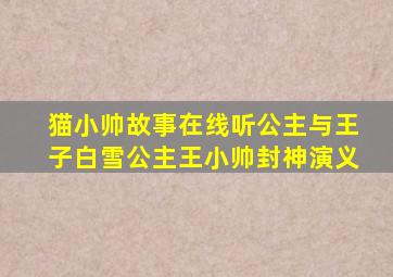 猫小帅故事在线听公主与王子白雪公主王小帅封神演义