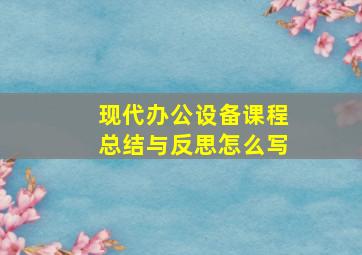 现代办公设备课程总结与反思怎么写