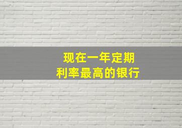 现在一年定期利率最高的银行