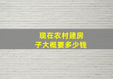 现在农村建房子大概要多少钱