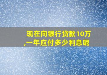 现在向银行贷款10万,一年应付多少利息呢