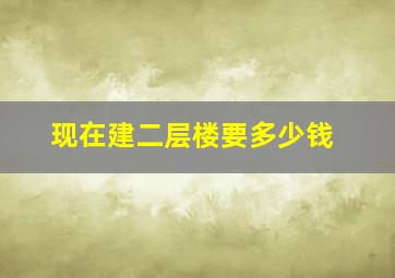 现在建二层楼要多少钱