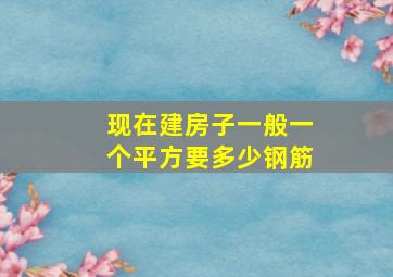 现在建房子一般一个平方要多少钢筋