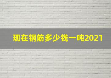 现在钢筋多少钱一吨2021