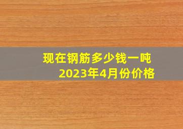 现在钢筋多少钱一吨2023年4月份价格