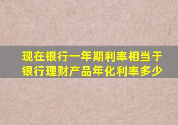 现在银行一年期利率相当于银行理财产品年化利率多少