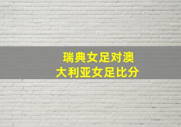 瑞典女足对澳大利亚女足比分