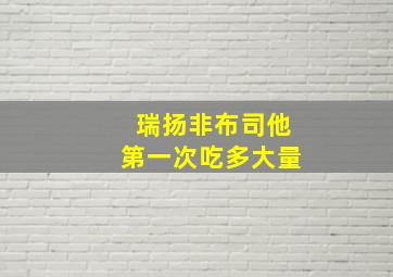 瑞扬非布司他第一次吃多大量