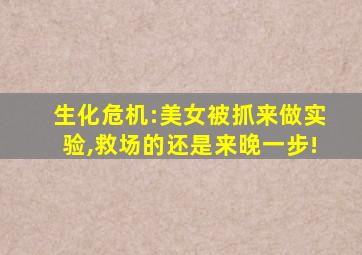 生化危机:美女被抓来做实验,救场的还是来晚一步!