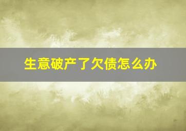 生意破产了欠债怎么办