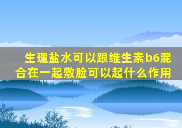 生理盐水可以跟维生素b6混合在一起敷脸可以起什么作用