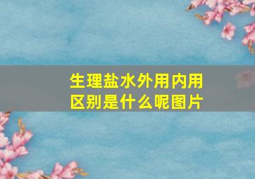 生理盐水外用内用区别是什么呢图片