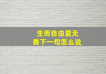 生而自由爱无畏下一句怎么说