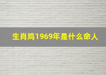 生肖鸡1969年是什么命人