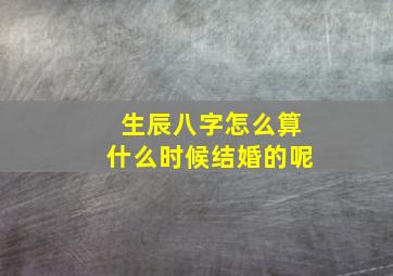 生辰八字怎么算什么时候结婚的呢