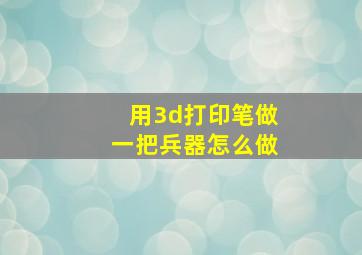 用3d打印笔做一把兵器怎么做