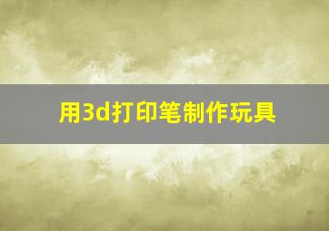 用3d打印笔制作玩具