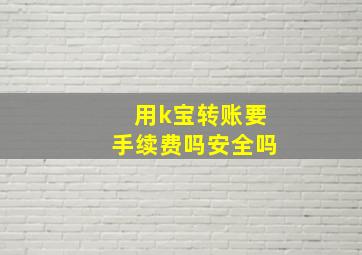 用k宝转账要手续费吗安全吗