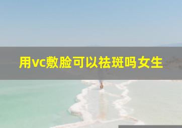 用vc敷脸可以祛斑吗女生