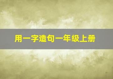 用一字造句一年级上册