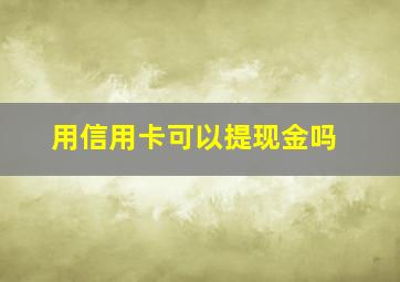 用信用卡可以提现金吗