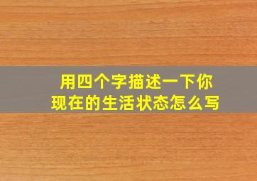 用四个字描述一下你现在的生活状态怎么写