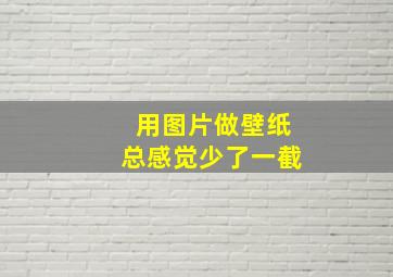 用图片做壁纸总感觉少了一截