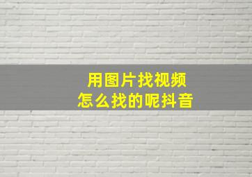 用图片找视频怎么找的呢抖音