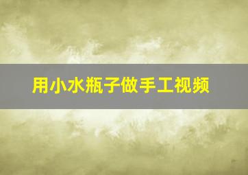 用小水瓶子做手工视频