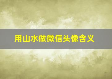 用山水做微信头像含义