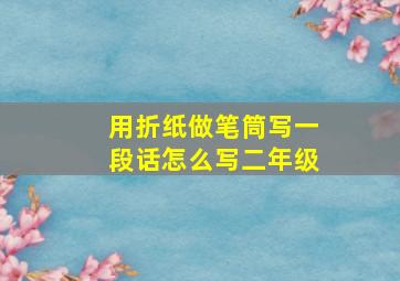 用折纸做笔筒写一段话怎么写二年级