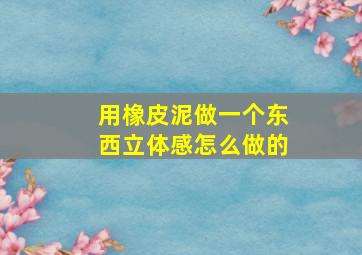 用橡皮泥做一个东西立体感怎么做的