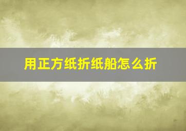 用正方纸折纸船怎么折